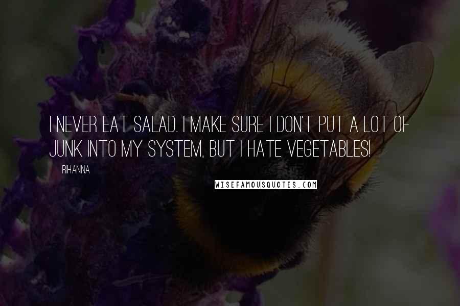 Rihanna Quotes: I never eat salad. I make sure I don't put a lot of junk into my system, but I hate vegetables!