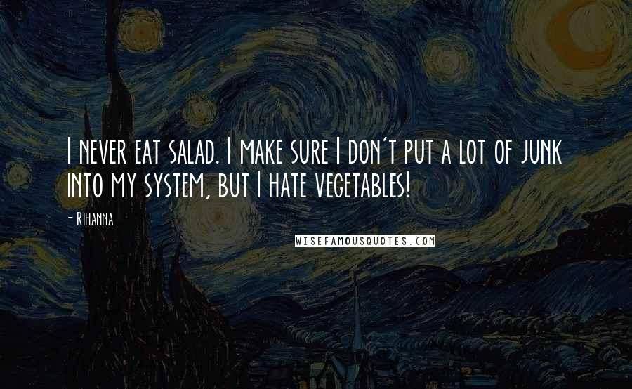 Rihanna Quotes: I never eat salad. I make sure I don't put a lot of junk into my system, but I hate vegetables!