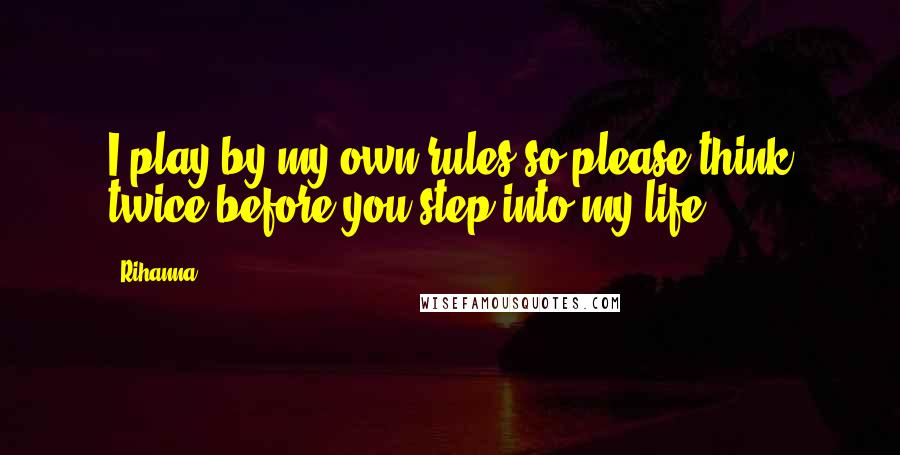 Rihanna Quotes: I play by my own rules so please think twice before you step into my life.