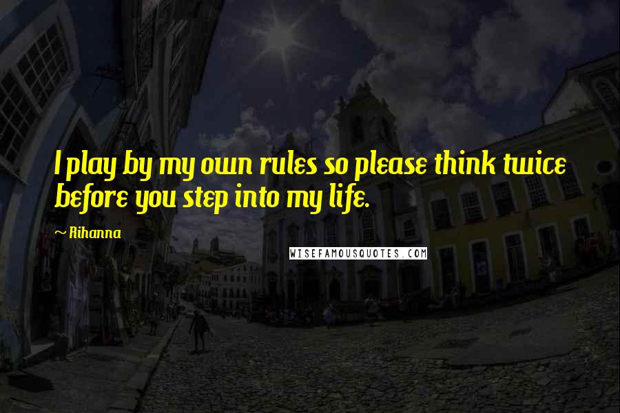 Rihanna Quotes: I play by my own rules so please think twice before you step into my life.