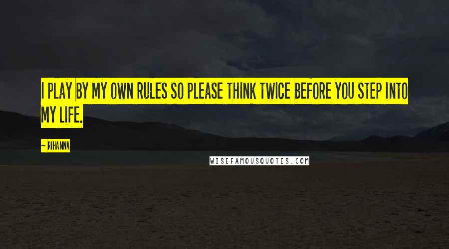 Rihanna Quotes: I play by my own rules so please think twice before you step into my life.