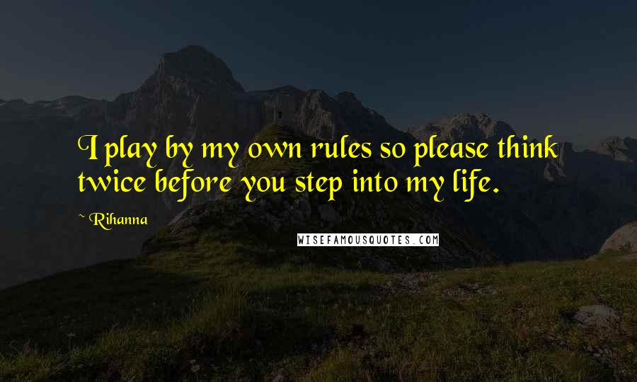 Rihanna Quotes: I play by my own rules so please think twice before you step into my life.