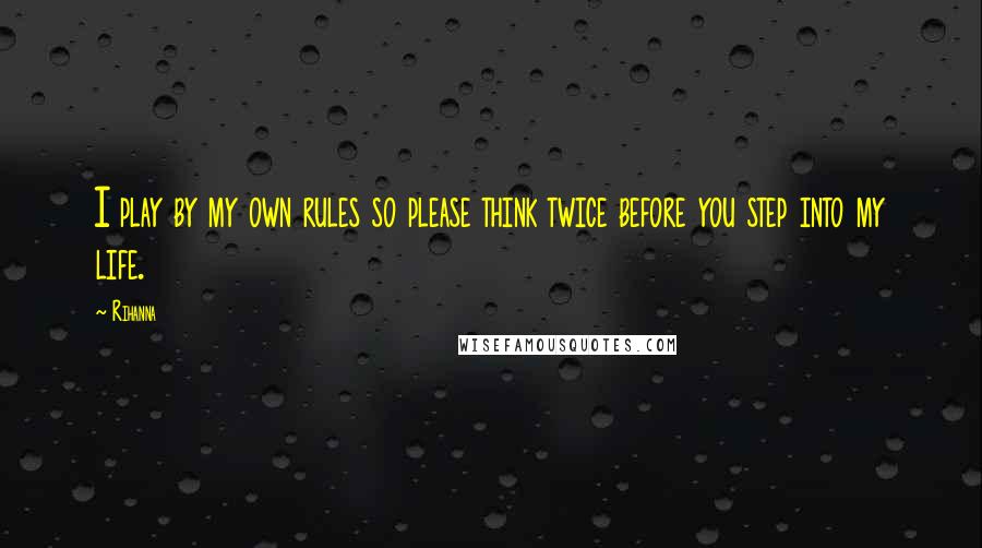 Rihanna Quotes: I play by my own rules so please think twice before you step into my life.