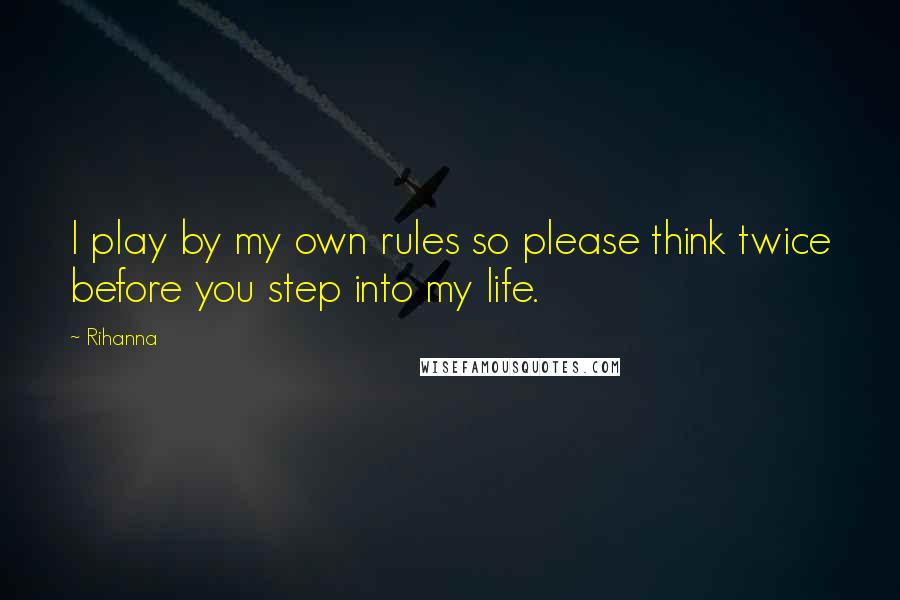 Rihanna Quotes: I play by my own rules so please think twice before you step into my life.
