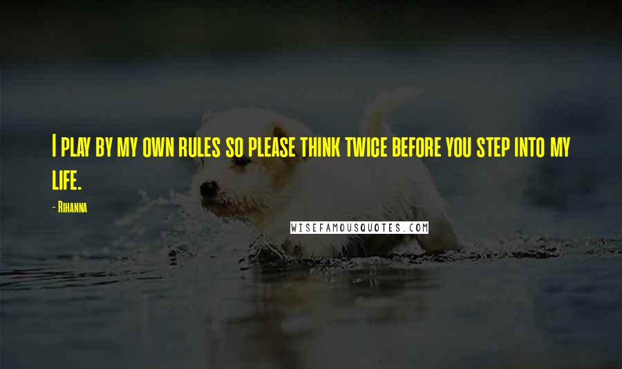 Rihanna Quotes: I play by my own rules so please think twice before you step into my life.