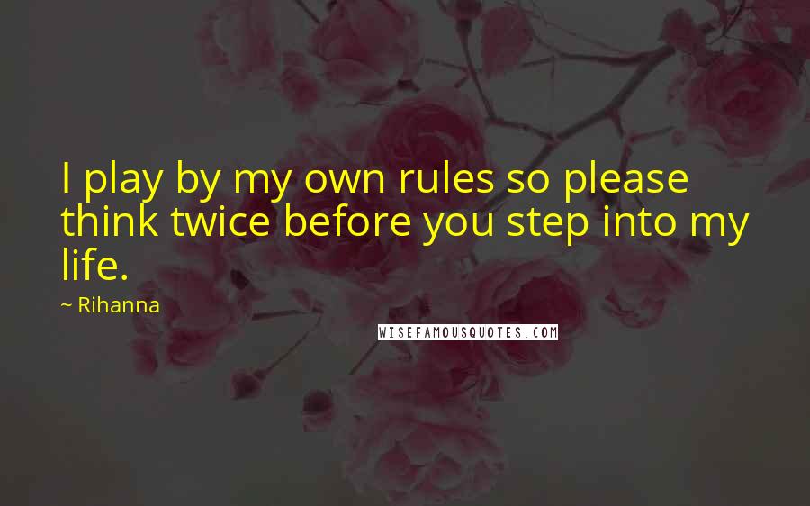 Rihanna Quotes: I play by my own rules so please think twice before you step into my life.