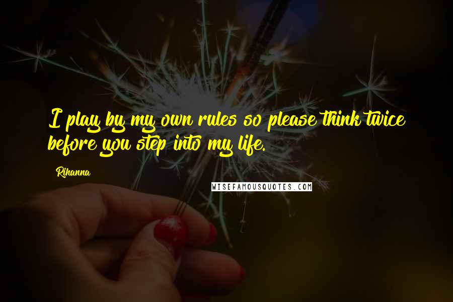 Rihanna Quotes: I play by my own rules so please think twice before you step into my life.