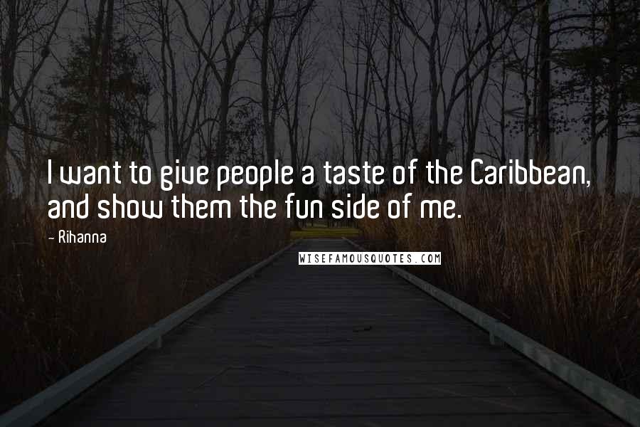 Rihanna Quotes: I want to give people a taste of the Caribbean, and show them the fun side of me.