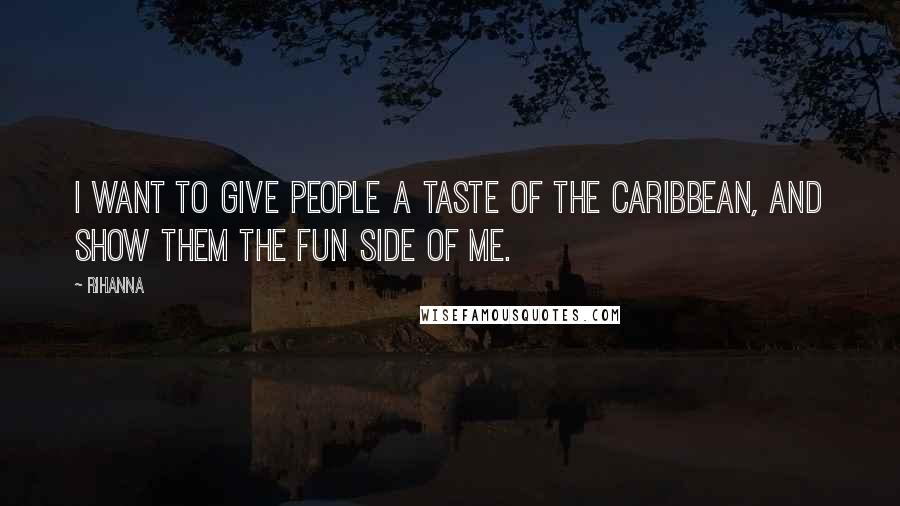 Rihanna Quotes: I want to give people a taste of the Caribbean, and show them the fun side of me.