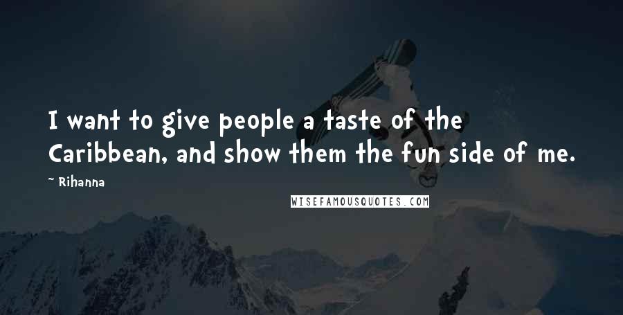 Rihanna Quotes: I want to give people a taste of the Caribbean, and show them the fun side of me.