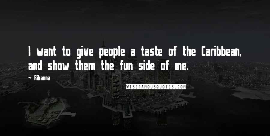 Rihanna Quotes: I want to give people a taste of the Caribbean, and show them the fun side of me.