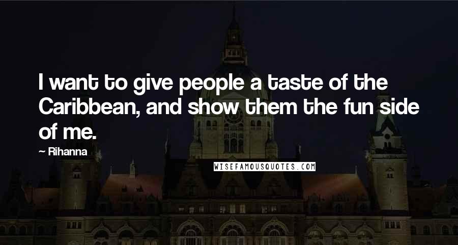 Rihanna Quotes: I want to give people a taste of the Caribbean, and show them the fun side of me.