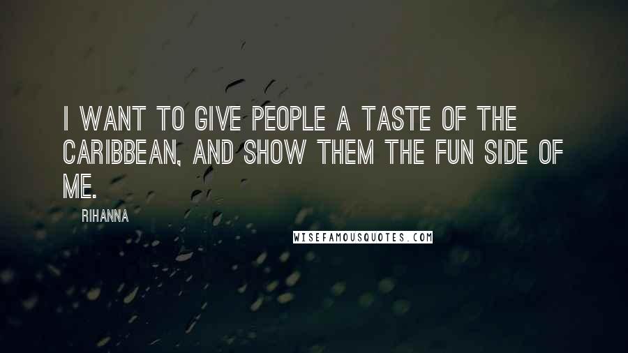 Rihanna Quotes: I want to give people a taste of the Caribbean, and show them the fun side of me.