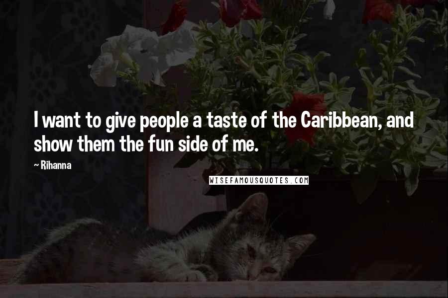 Rihanna Quotes: I want to give people a taste of the Caribbean, and show them the fun side of me.