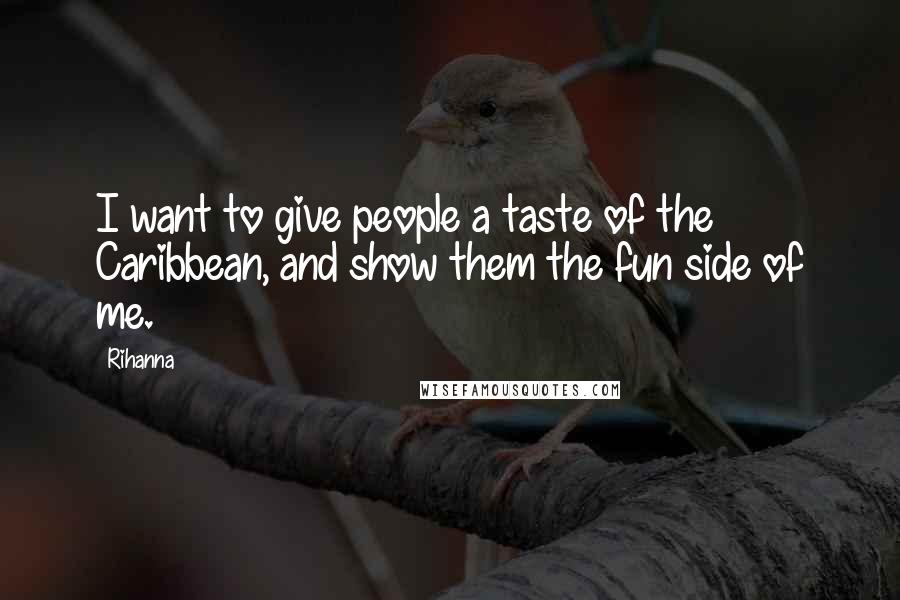 Rihanna Quotes: I want to give people a taste of the Caribbean, and show them the fun side of me.