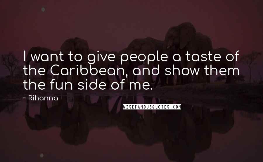 Rihanna Quotes: I want to give people a taste of the Caribbean, and show them the fun side of me.