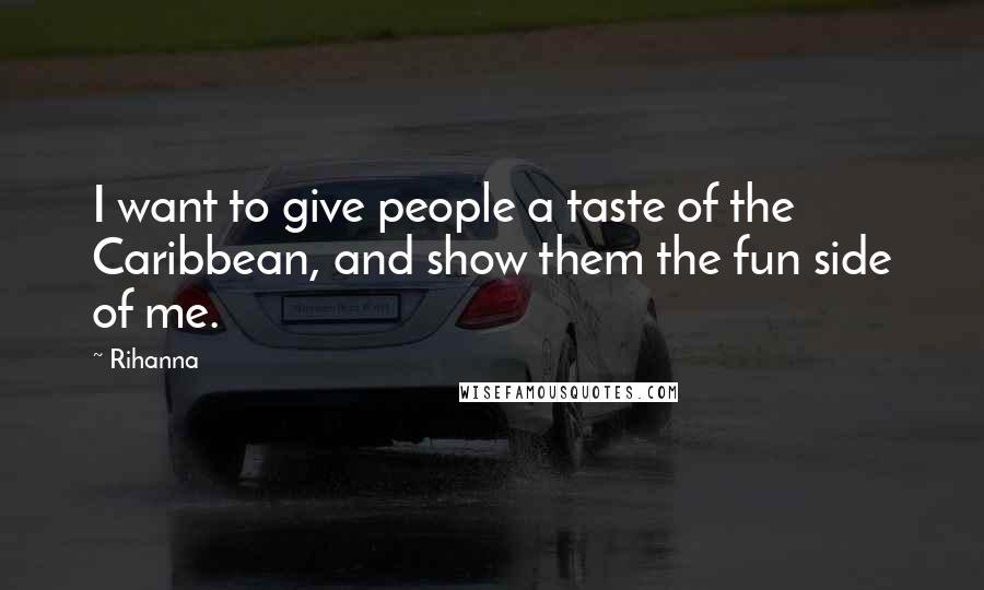 Rihanna Quotes: I want to give people a taste of the Caribbean, and show them the fun side of me.