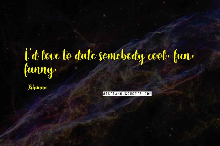 Rihanna Quotes: I'd love to date somebody cool, fun, funny.