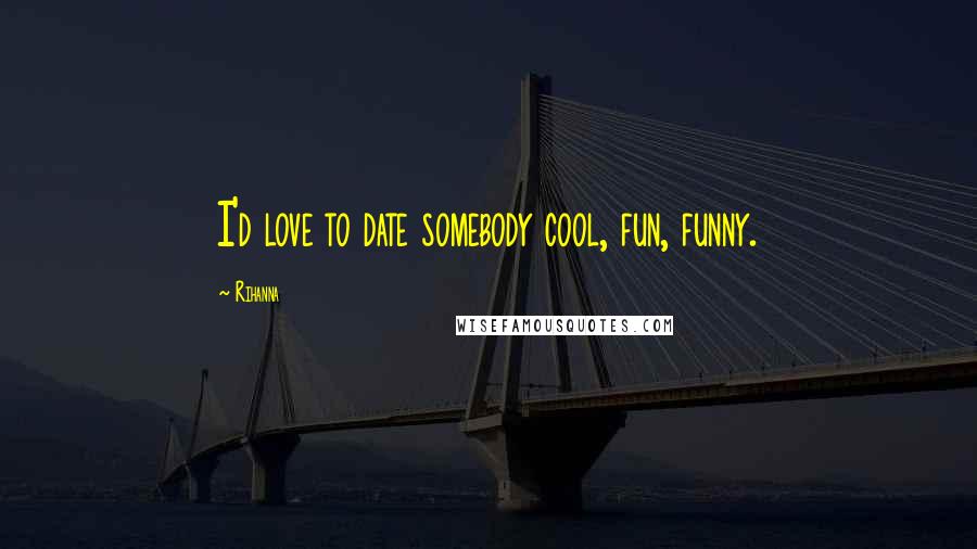 Rihanna Quotes: I'd love to date somebody cool, fun, funny.