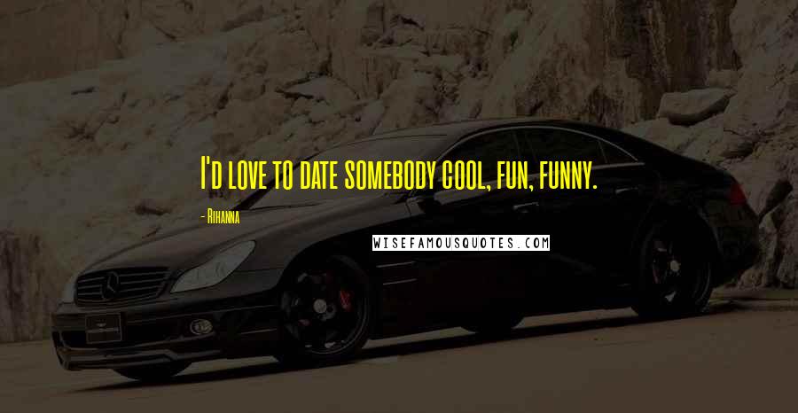 Rihanna Quotes: I'd love to date somebody cool, fun, funny.