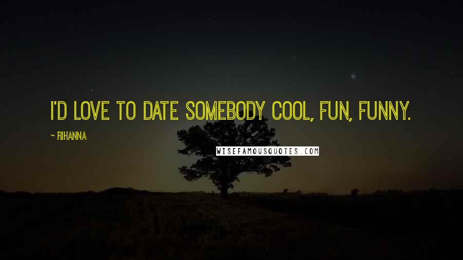 Rihanna Quotes: I'd love to date somebody cool, fun, funny.