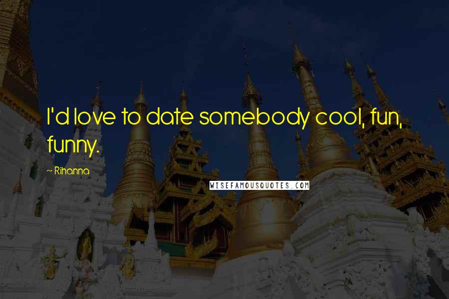 Rihanna Quotes: I'd love to date somebody cool, fun, funny.