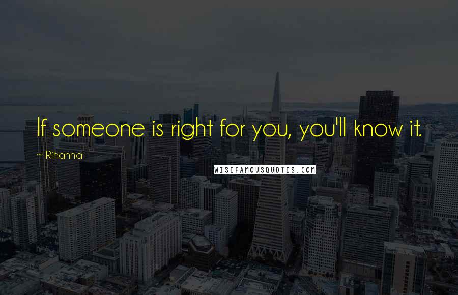 Rihanna Quotes: If someone is right for you, you'll know it.