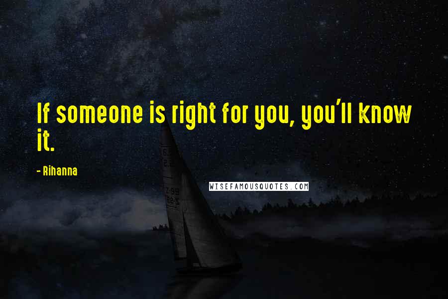 Rihanna Quotes: If someone is right for you, you'll know it.