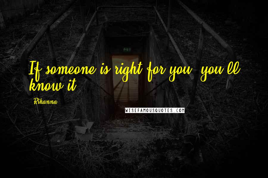 Rihanna Quotes: If someone is right for you, you'll know it.