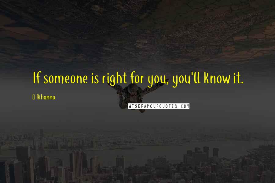 Rihanna Quotes: If someone is right for you, you'll know it.