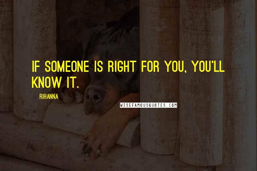 Rihanna Quotes: If someone is right for you, you'll know it.