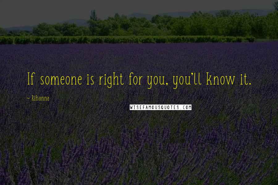 Rihanna Quotes: If someone is right for you, you'll know it.