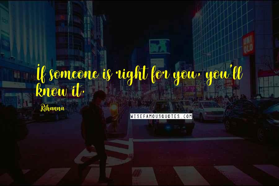 Rihanna Quotes: If someone is right for you, you'll know it.