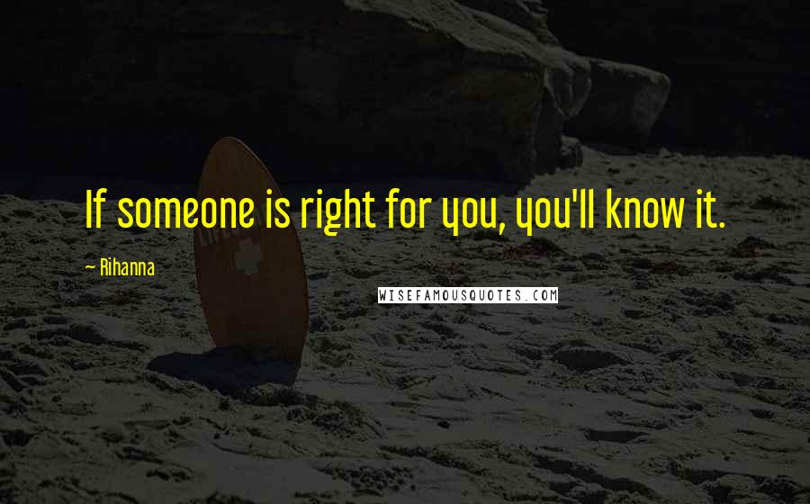 Rihanna Quotes: If someone is right for you, you'll know it.