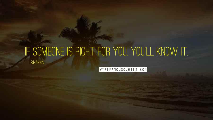 Rihanna Quotes: If someone is right for you, you'll know it.