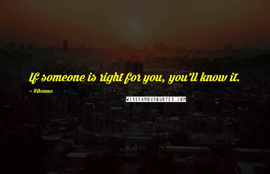 Rihanna Quotes: If someone is right for you, you'll know it.