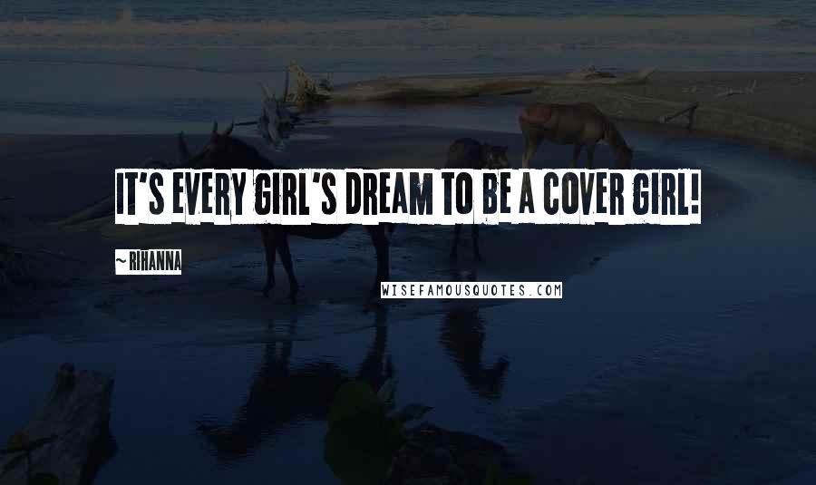 Rihanna Quotes: It's every girl's dream to be a cover girl!