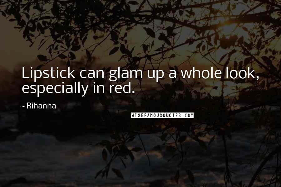 Rihanna Quotes: Lipstick can glam up a whole look, especially in red.