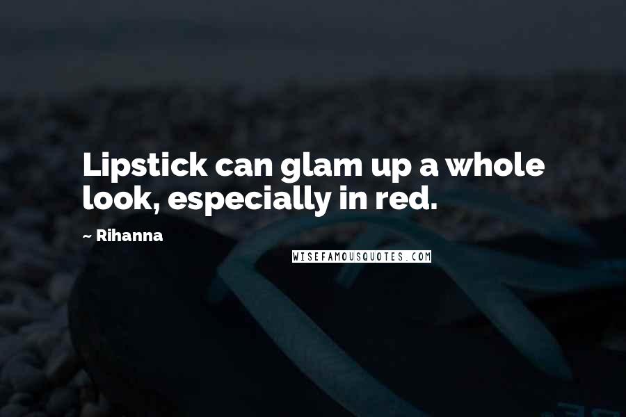 Rihanna Quotes: Lipstick can glam up a whole look, especially in red.