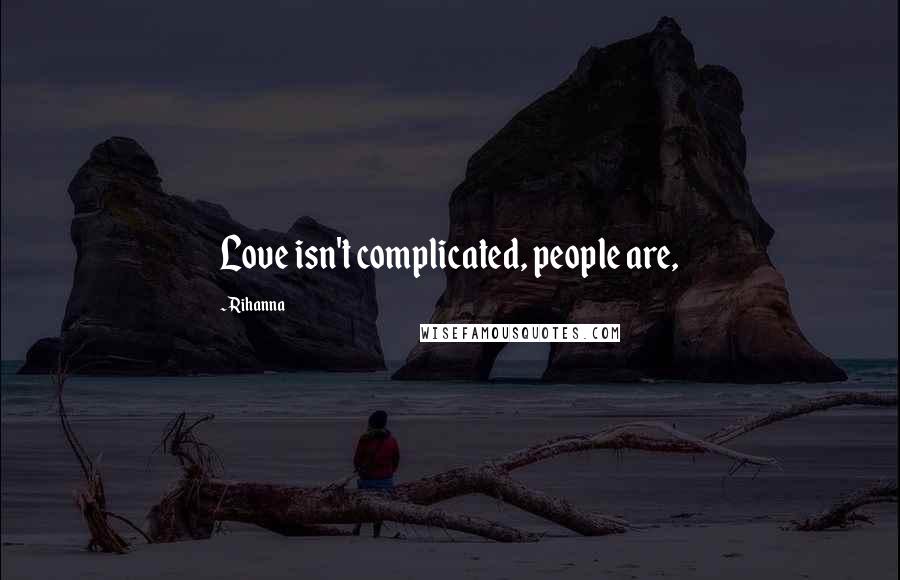 Rihanna Quotes: Love isn't complicated, people are,