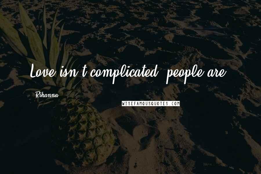 Rihanna Quotes: Love isn't complicated, people are,