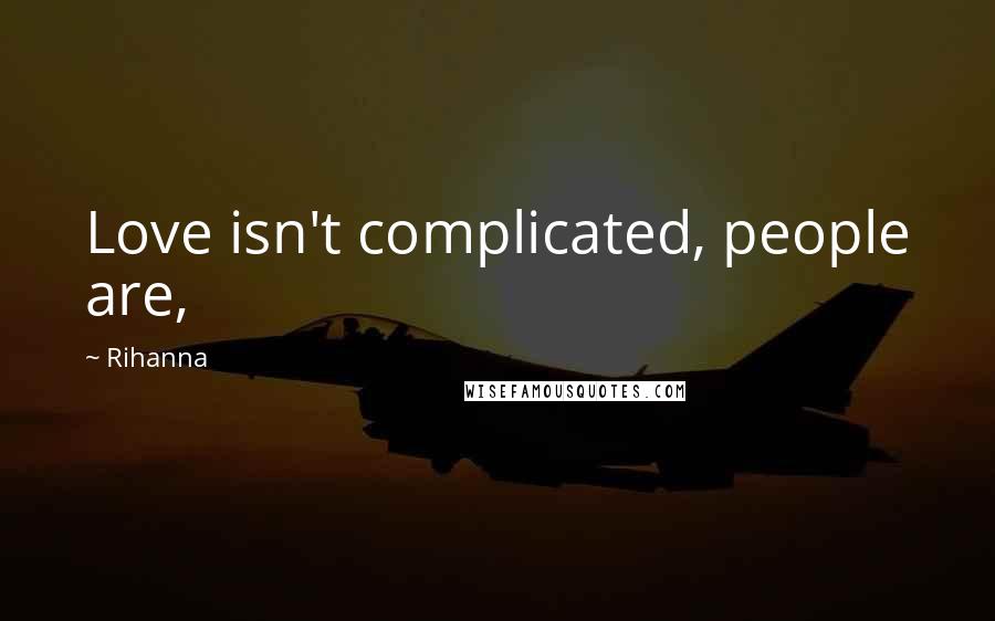 Rihanna Quotes: Love isn't complicated, people are,