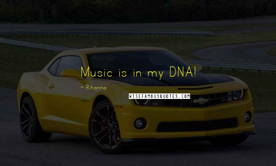 Rihanna Quotes: Music is in my DNA!