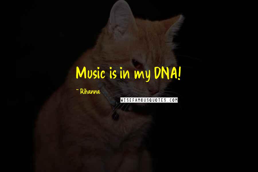 Rihanna Quotes: Music is in my DNA!
