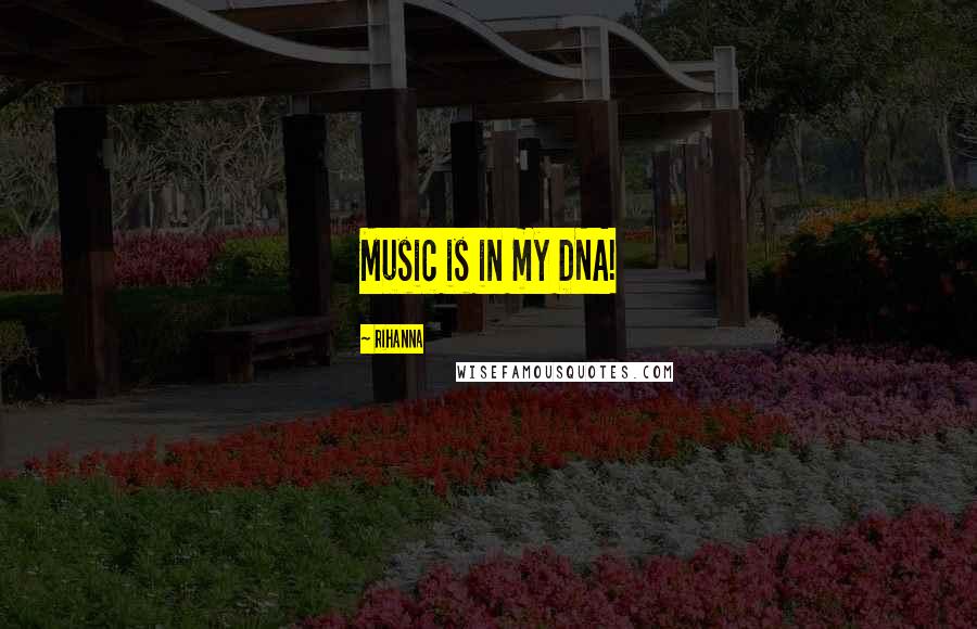 Rihanna Quotes: Music is in my DNA!