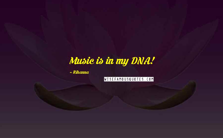 Rihanna Quotes: Music is in my DNA!