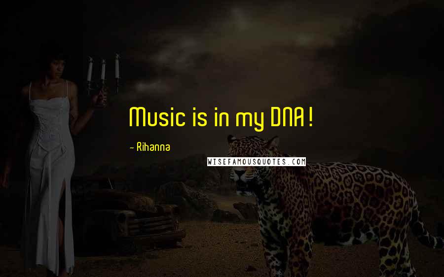 Rihanna Quotes: Music is in my DNA!