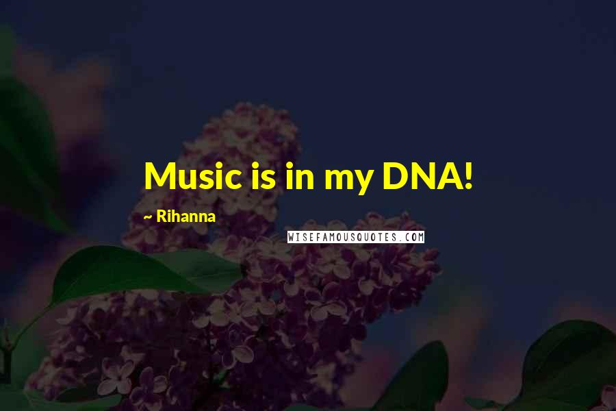 Rihanna Quotes: Music is in my DNA!