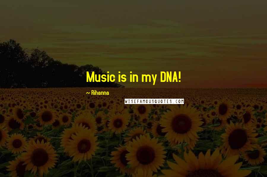 Rihanna Quotes: Music is in my DNA!