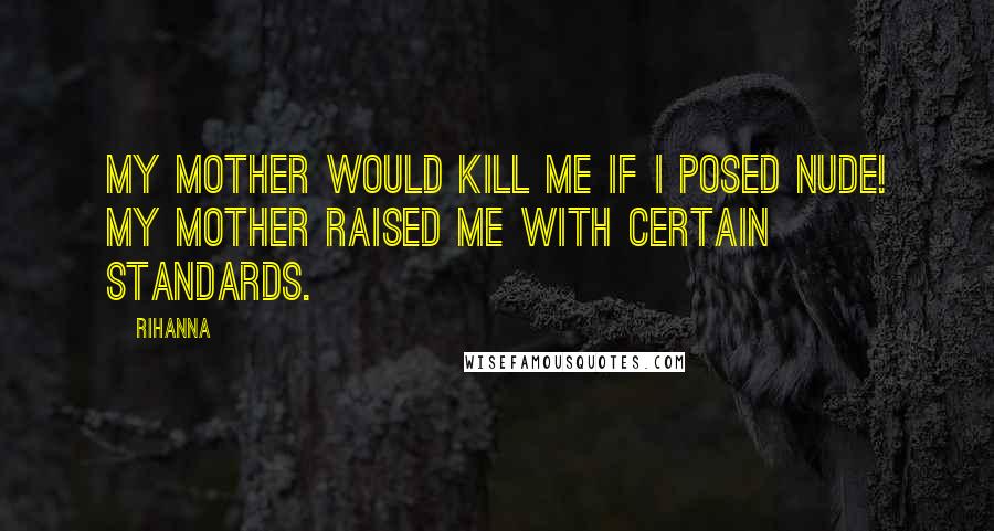 Rihanna Quotes: My mother would kill me if I posed nude! My mother raised me with certain standards.
